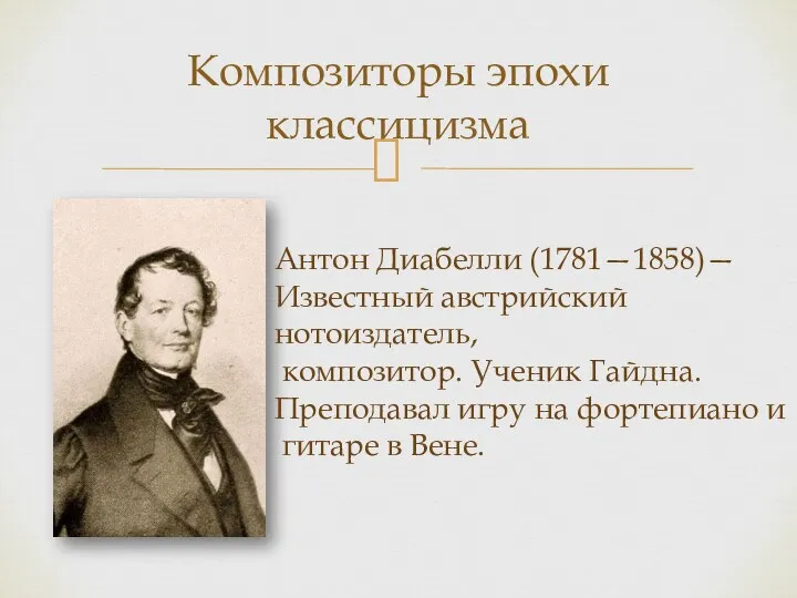 Композиторы эпохи классицизма Антон Диабелли (1781—1858)— Известный австрийский нотоиздатель, композитор. Ученик