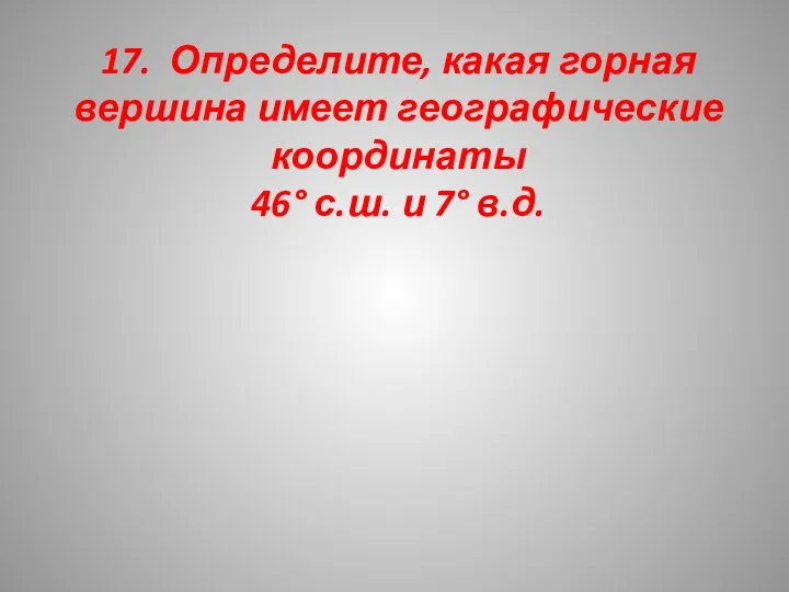 17. Определите, какая горная вершина имеет географические координаты 46° с.ш. и 7° в.д.