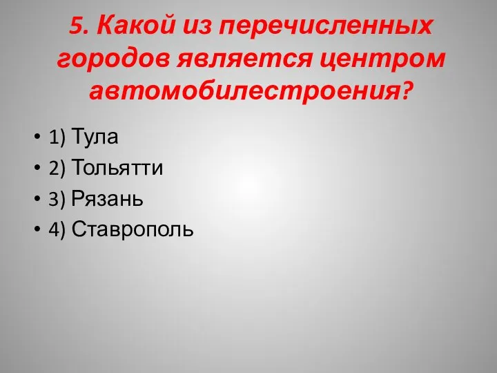 5. Какой из перечисленных городов является центром автомобилестроения? 1) Тула 2) Тольятти 3) Рязань 4) Ставрополь