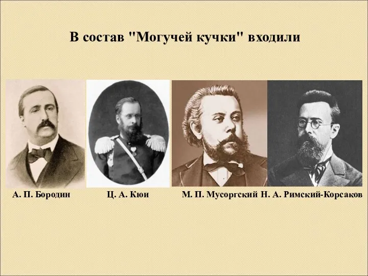 В состав "Могучей кучки" входили А. П. Бородин Ц. А. Кюи