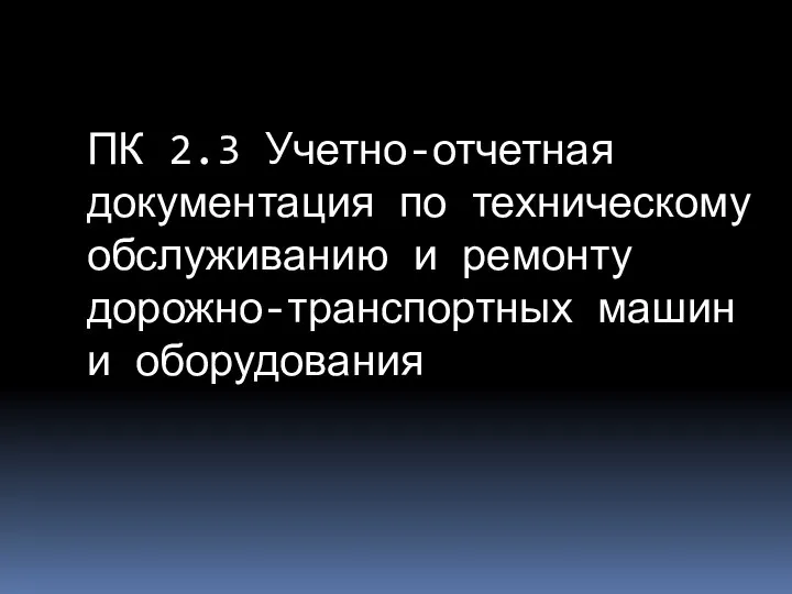 ПК 2.3 Учетно-отчетная документация по техническому обслуживанию и ремонту дорожно-транспортных машин и оборудования