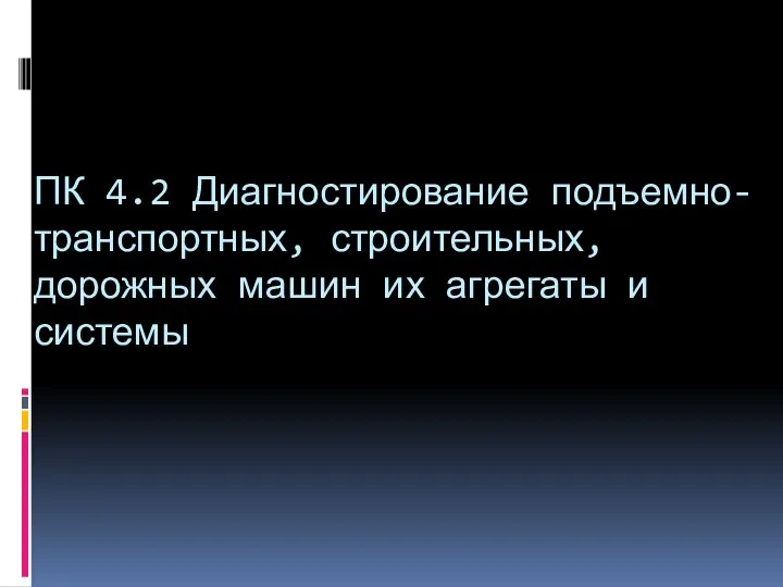 ПК 4.2 Диагностирование подъемно-транспортных, строительных, дорожных машин их агрегаты и системы