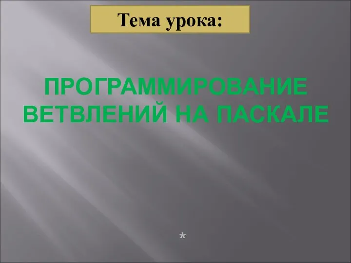 ПРОГРАММИРОВАНИЕ ВЕТВЛЕНИЙ НА ПАСКАЛЕ * Тема урока: