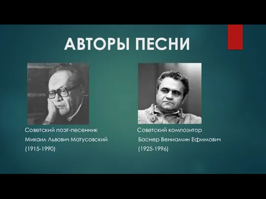 АВТОРЫ ПЕСНИ Советский поэт-песенник Советский композитор Михаил Львович Матусовский Баснер Вениамин Ефимович (1915-1990) (1925-1996)