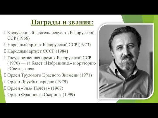 Заслуженный деятель искусств Белорусской ССР (1966) Народный артист Белорусской ССР (1973)