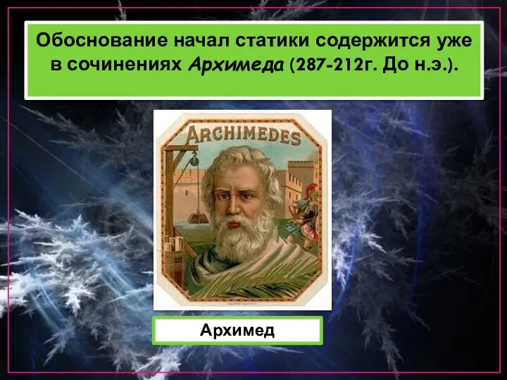 Обоснование начал статики содержится уже в сочинениях Архимеда (287-212г. До н.э.). Архимед
