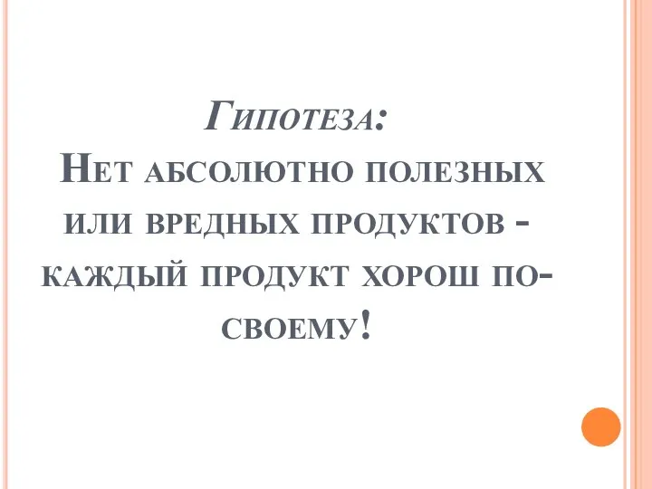 Гипотеза: Нет абсолютно полезных или вредных продуктов - каждый продукт хорош по-своему!