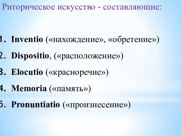 Риторическое искусство - составляющие: Inventio («нахождение», «обретение») Dispositio, («расположение») Elocutio («красноречие») Memoria («память») Pronuntiatio («произнесение»)