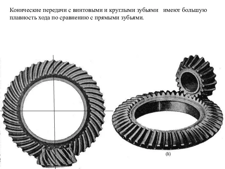 Конические передачи с винтовыми и круглыми зубьями имеют большую плавность хода по сравнению с прямыми зубьями.