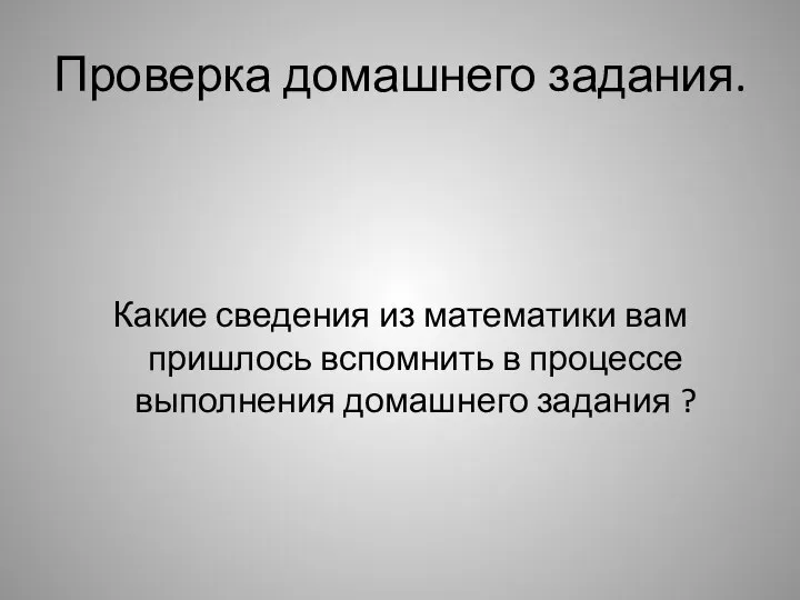 Проверка домашнего задания. Какие сведения из математики вам пришлось вспомнить в процессе выполнения домашнего задания ?