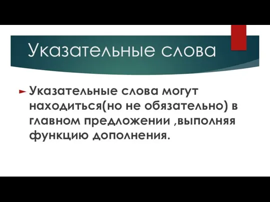 Указательные слова Указательные слова могут находиться(но не обязательно) в главном предложении ,выполняя функцию дополнения.