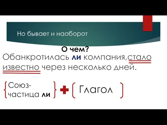 Но бывает и наоборот Обанкротилась ли компания,стало известно через несколько дней. О чем? Союз-частица ли Глагол