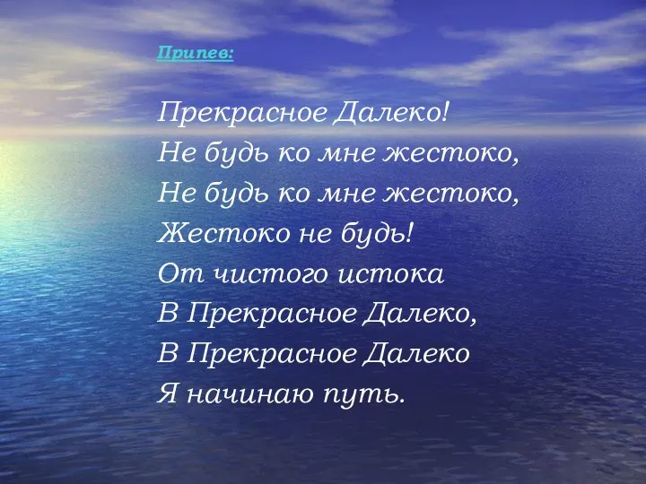 Припев: Прекрасное Далеко! Не будь ко мне жестоко, Не будь ко