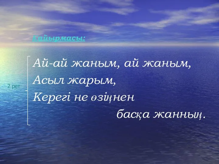 Қайырмасы: Ай-ай жаным, ай жаным, Асыл жарым, Керегі не өзіңнен басқа жанның. 2 рет