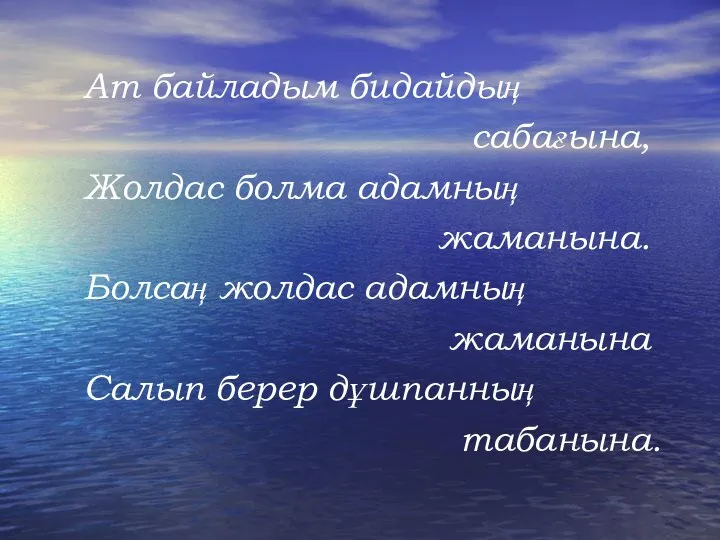 Ат байладым бидайдың сабағына, Жолдас болма адамның жаманына. Болсаң жолдас адамның жаманына Салып берер дұшпанның табанына.