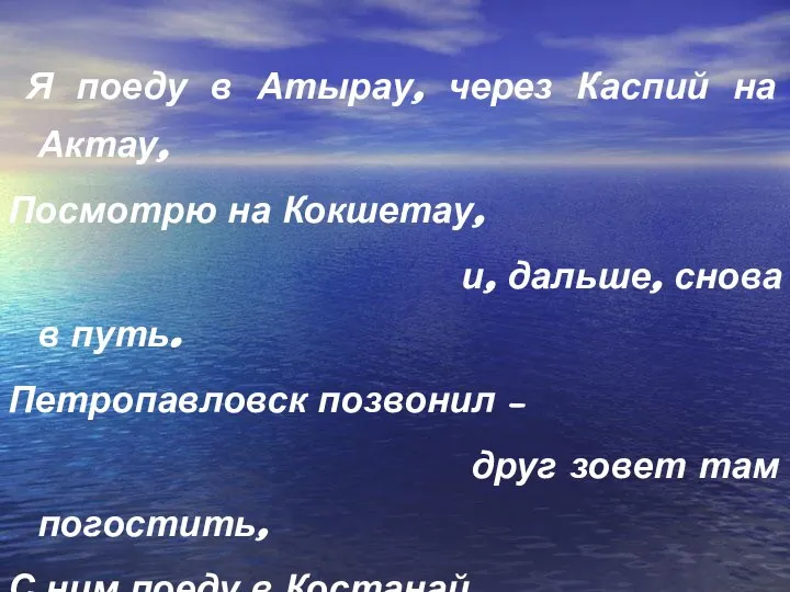 Я поеду в Атырау, через Каспий на Актау, Посмотрю на Кокшетау,