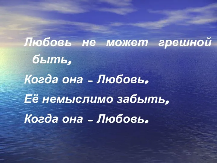 Любовь не может грешной быть, Когда она – Любовь. Её немыслимо забыть, Когда она – Любовь.