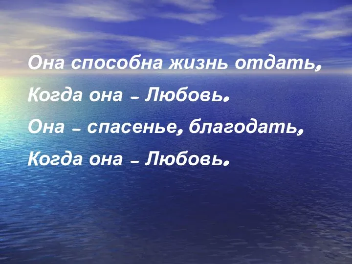 Она способна жизнь отдать, Когда она – Любовь. Она – спасенье, благодать, Когда она – Любовь.