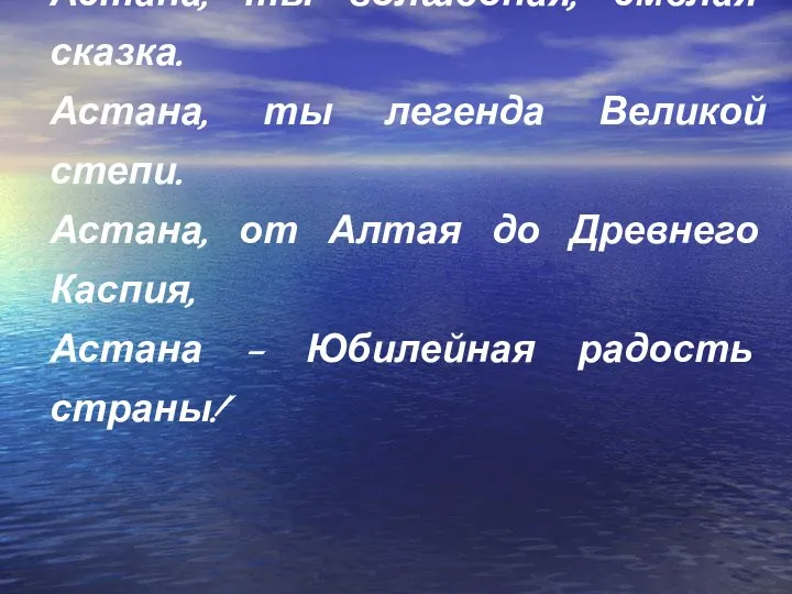 Астана, ты волшебная, смелая сказка. Астана, ты легенда Великой степи. Астана,