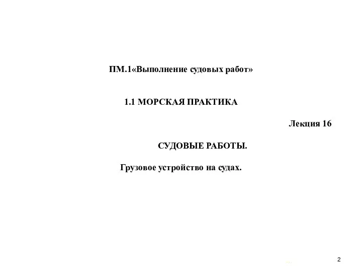 … . ПМ.1«Выполнение судовых работ» 1.1 МОРСКАЯ ПРАКТИКА Лекция 16 СУДОВЫЕ РАБОТЫ. Грузовое устройство на судах.