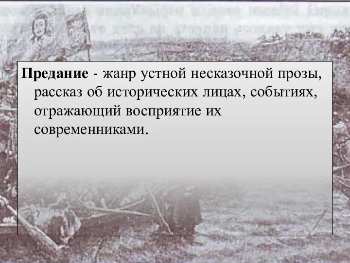 Предание - жанр устной несказочной прозы, рассказ об исторических лицах, событиях, отражающий восприятие их современниками.