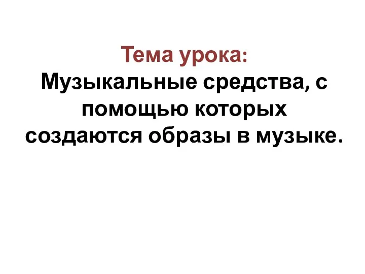 Тема урока: Музыкальные средства, с помощью которых создаются образы в музыке.