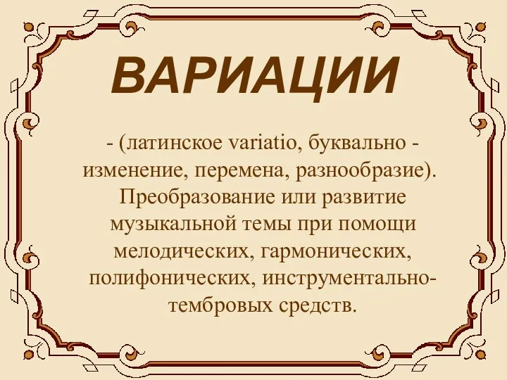 ВАРИАЦИИ - (латинское variatio, буквально - изменение, перемена, разнообразие). Преобразование или