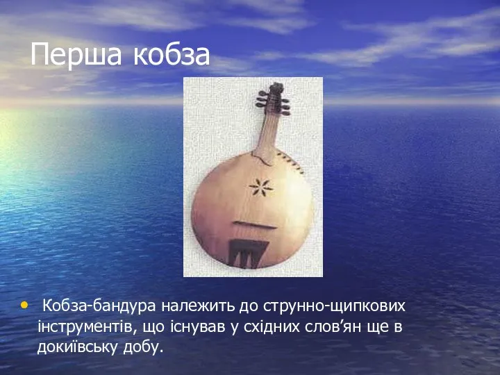 Перша кобза Кобза-бандура належить до струнно-щипкових інструментів, що існував у східних слов’ян ще в докиївську добу.
