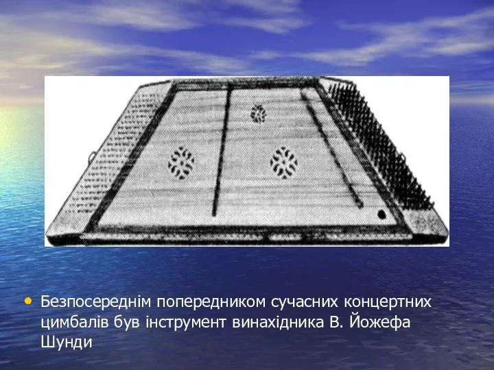 Безпосереднім попередником сучасних концертних цимбалів був інструмент винахідника В. Йожефа Шунди