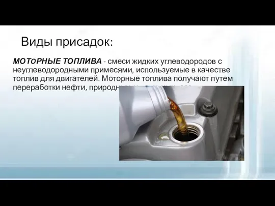 Виды присадок: МОТOРНЫЕ ТОПЛИВА - смеси жидких углеводородов с неуглеводородными примесями,