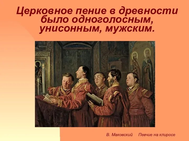 Церковное пение в древности было одноголосным, унисонным, мужским. В. Маковский Певчие на клиросе