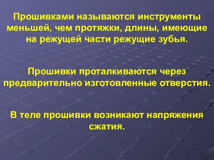 Прошивками называются инструменты меньшей, чем протяжки, длины, имеющие на режущей части