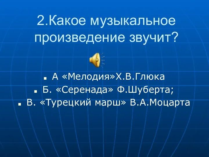 2.Какое музыкальное произведение звучит? А «Мелодия»Х.В.Глюка Б. «Серенада» Ф.Шуберта; В. «Турецкий марш» В.А.Моцарта