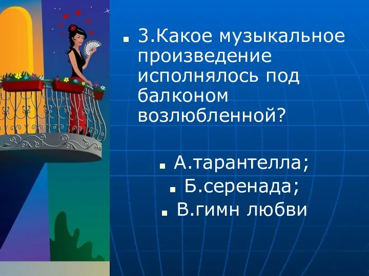 3.Какое музыкальное произведение исполнялось под балконом возлюбленной? А.тарантелла; Б.серенада; В.гимн любви