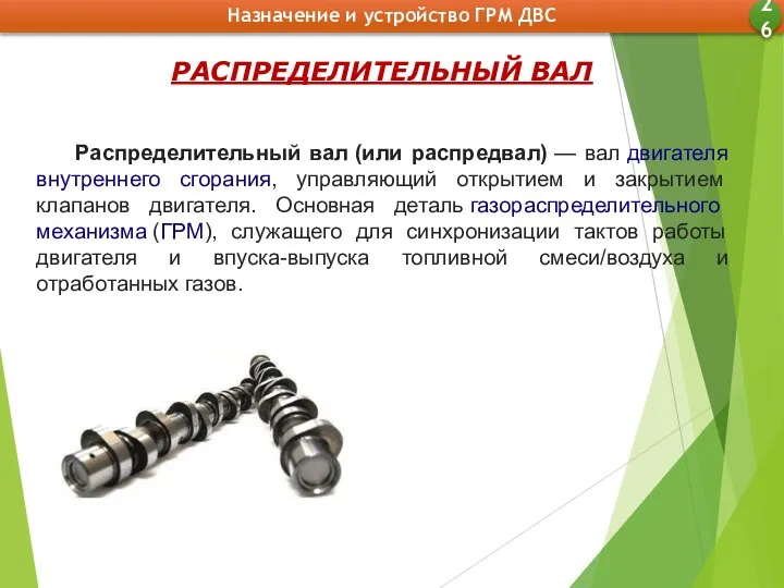 Назначение и устройство ГРМ ДВС 26 РАСПРЕДЕЛИТЕЛЬНЫЙ ВАЛ Распределительный вал (или