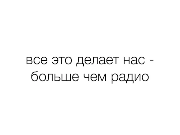 все это делает нас - больше чем радио