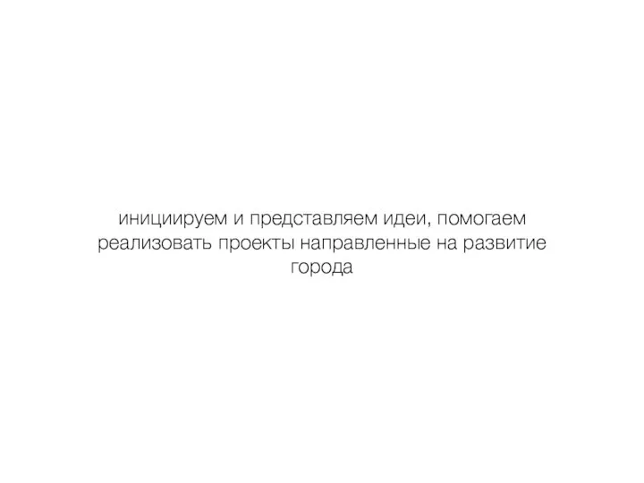 инициируем и представляем идеи, помогаем реализовать проекты направленные на развитие города