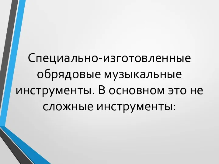 Специально-изготовленные обрядовые музыкальные инструменты. В основном это не сложные инструменты: