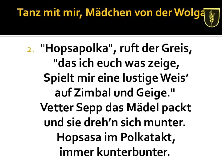 Tanz mit mir, Mädchen von der Wolga "Hopsapolka", ruft der Greis,