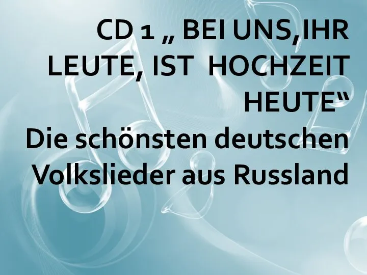 CD 1 „ BEI UNS,IHR LEUTE, IST HOCHZEIT HEUTE“ Die schönsten deutschen Volkslieder aus Russland