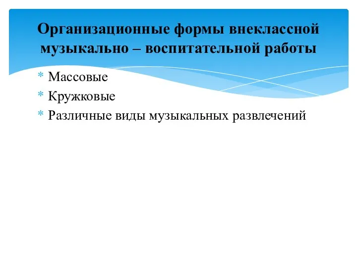 Массовые Кружковые Различные виды музыкальных развлечений Организационные формы внеклассной музыкально – воспитательной работы