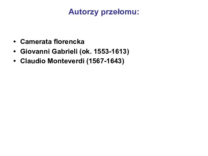 Autorzy przełomu: Camerata florencka Giovanni Gabrieli (ok. 1553-1613) Claudio Monteverdi (1567-1643)