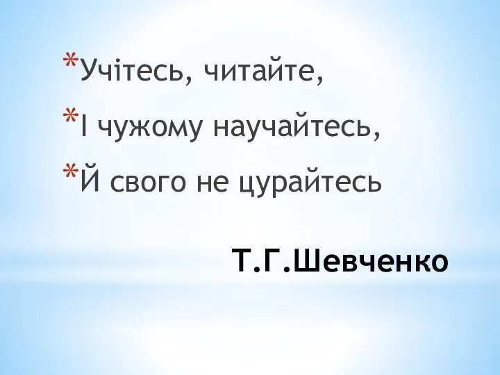 Т.Г.Шевченко Учітесь, читайте, І чужому научайтесь, Й свого не цурайтесь