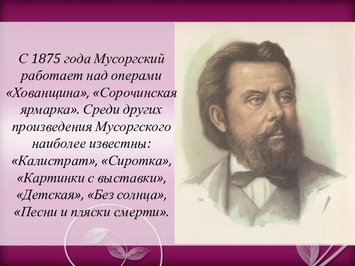 С 1875 года Мусоргский работает над операми «Хованщина», «Сорочинская ярмарка». Среди