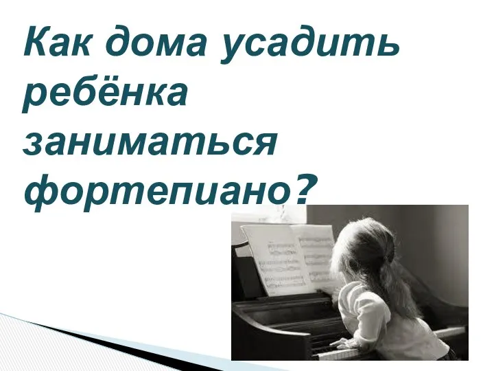 Как дома усадить ребёнка заниматься фортепиано?
