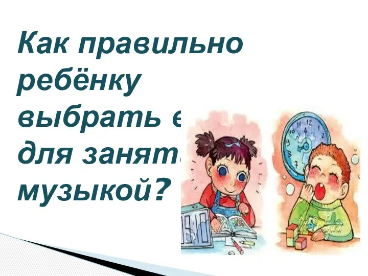 Как правильно ребёнку выбрать время для занятий музыкой?