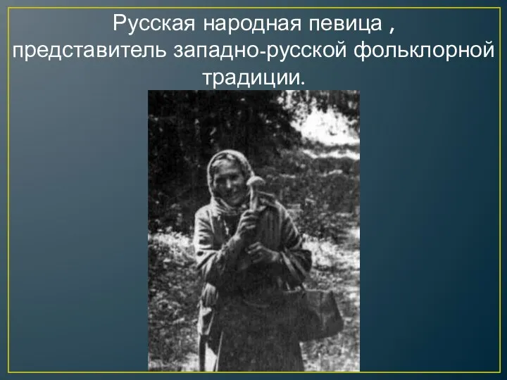 Русская народная певица , представитель западно-русской фольклорной традиции.