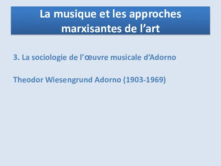 3. La sociologie de l’œuvre musicale d’Adorno Theodor Wiesengrund Adorno (1903-1969)