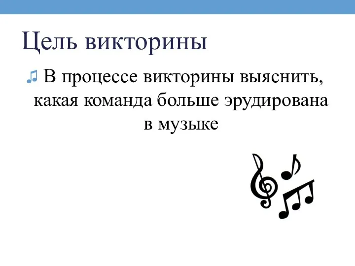 Цель викторины В процессе викторины выяснить, какая команда больше эрудирована в музыке