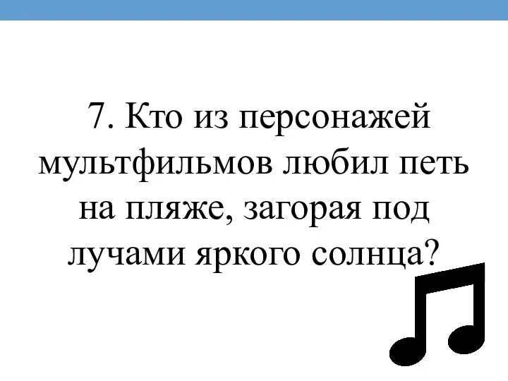 7. Кто из персонажей мультфильмов любил петь на пляже, загорая под лучами яркого солнца?